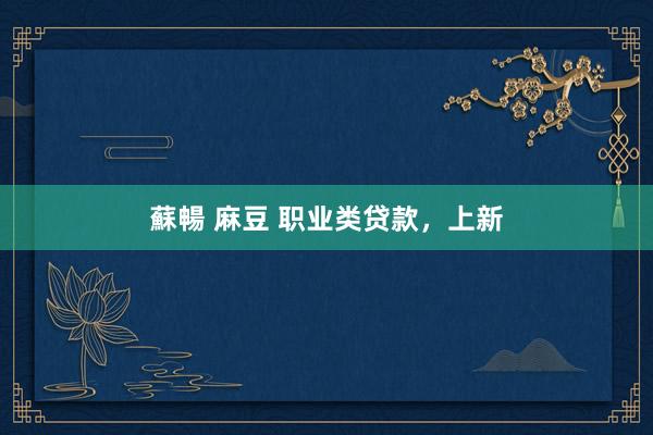 蘇暢 麻豆 职业类贷款，上新