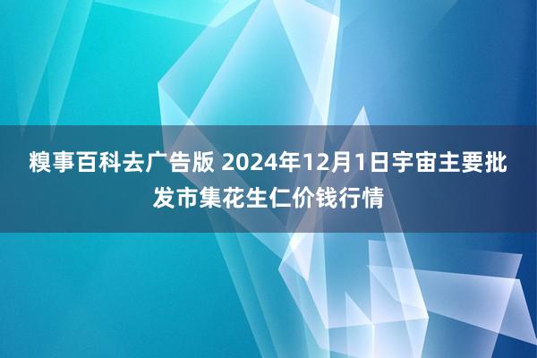 糗事百科去广告版 2024年12月1日宇宙主要批发市集花生仁价钱行情