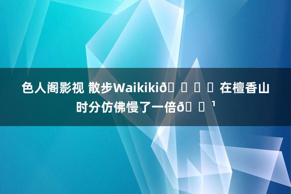 色人阁影视 散步Waikiki🏖️在檀香山时分仿佛慢了一倍🍹