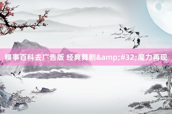 糗事百科去广告版 经典舞剧&#32;魔力再现