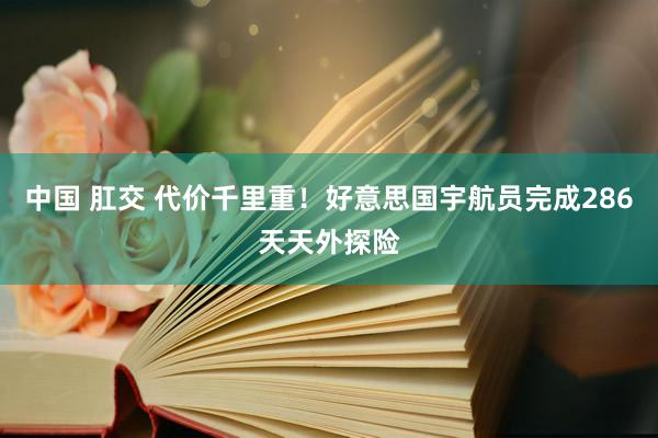 中国 肛交 代价千里重！好意思国宇航员完成286天天外探险