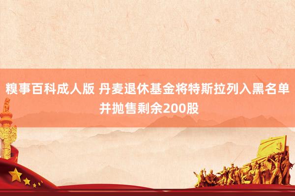 糗事百科成人版 丹麦退休基金将特斯拉列入黑名单 并抛售剩余200股