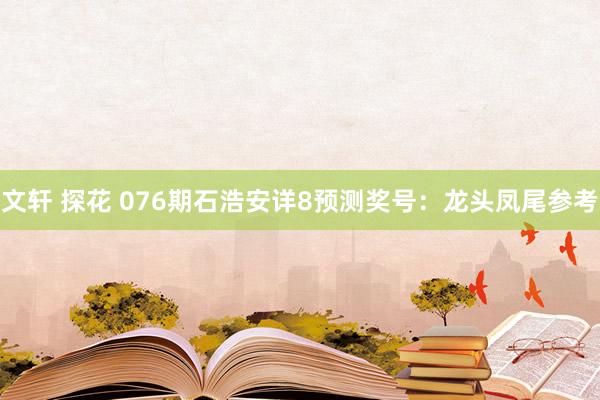 文轩 探花 076期石浩安详8预测奖号：龙头凤尾参考
